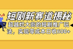 短剧新赛道揭秘：如何弯道超车，超越烂大街的短剧推广玩法，实现零成本…