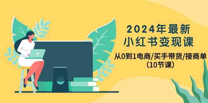 2024年最新小红书变现课，从0到1电商/买手带货/接商单（10节课）插图