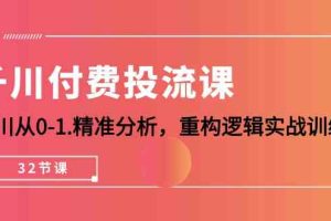 千川-付费投流课，千川从0-1.精准分析，重构逻辑实战训练（32节课）