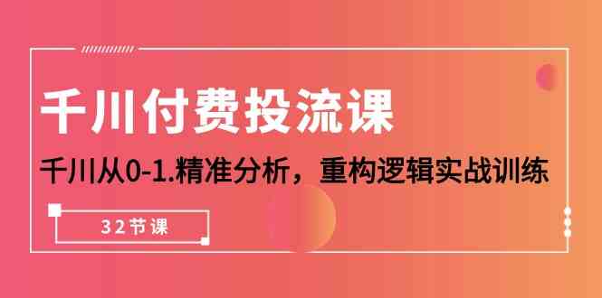 千川-付费投流课，千川从0-1.精准分析，重构逻辑实战训练（32节课）插图