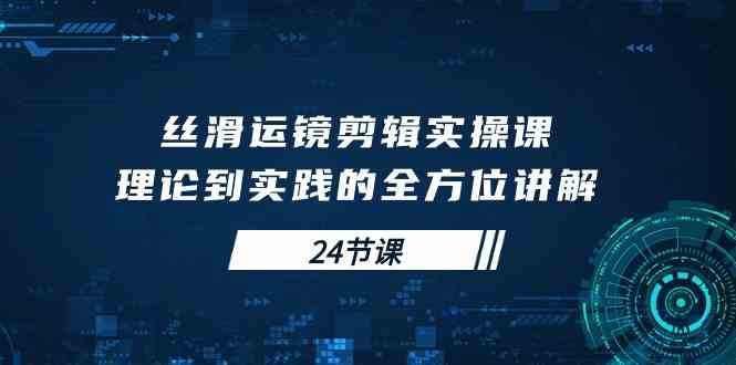 丝滑运镜剪辑实操课，理论到实践的全方位讲解（24节课）插图