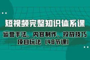 短视频-完整知识体系课，运营手法、内容制作、投放技巧项目玩法（48节课）