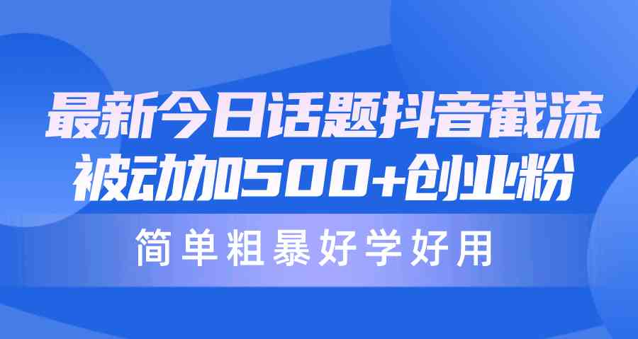 最新今日话题抖音截流，每天被动加500+创业粉，简单粗暴好学好用插图