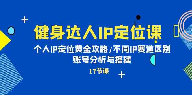 健身达人IP定位课：个人IP定位黄金攻略/不同IP赛道区别/账号分析与搭建插图