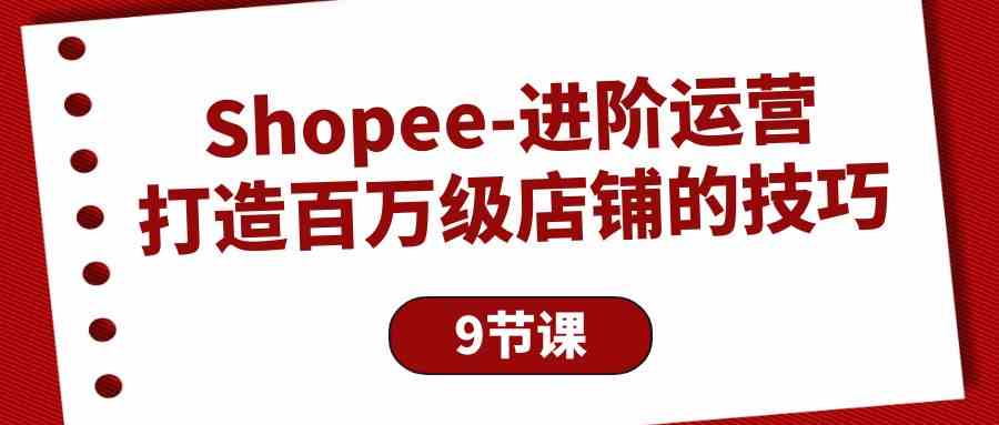 Shopee-进阶运营：打造百万级店铺的技巧（9节课）插图