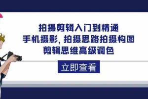 拍摄剪辑入门到精通，手机摄影 拍摄思路拍摄构图 剪辑思维高级调色-92节