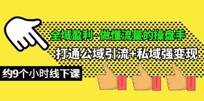 全域盈利·做懂流量的操盘手，打通公域引流+私域强变现，约9个小时线下课插图