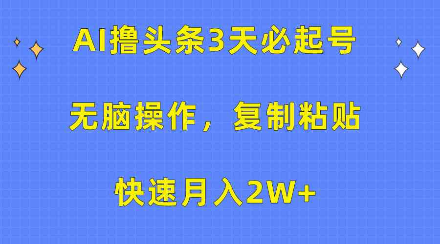 AI撸头条3天必起号，无脑操作3分钟1条，复制粘贴快速月入2W+插图