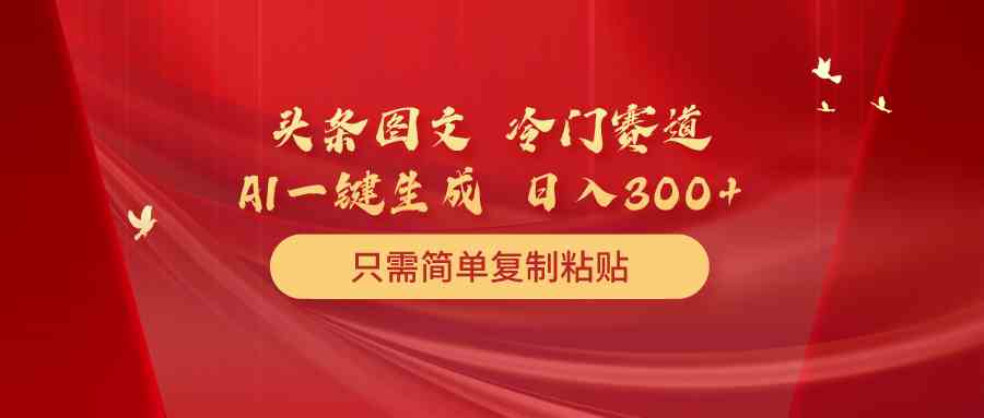 头条图文 冷门赛道 只需简单复制粘贴 几分钟一条作品 日入300+插图