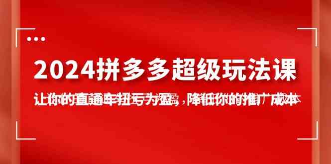 2024拼多多-超级玩法课，让你的直通车扭亏为盈，降低你的推广成本-7节课插图