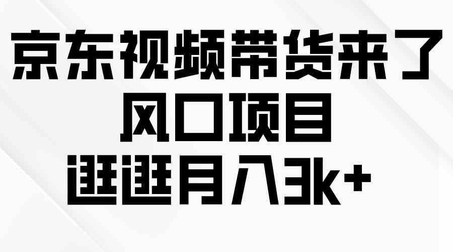 京东短视频带货来了，风口项目，逛逛月入3k+插图