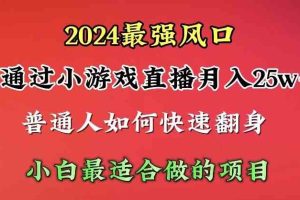 2024年最强风口，通过小游戏直播月入25w+单日收益5000+小白最适合做的项目