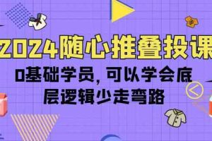 2024随心推叠投课，0基础学员，可以学会底层逻辑少走弯路（14节）