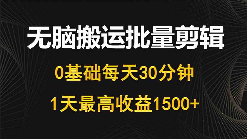 每天30分钟，0基础无脑搬运批量剪辑，1天最高收益1500+插图