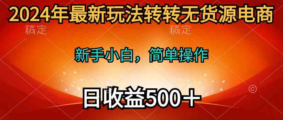 2024年最新玩法转转无货源电商，新手小白 简单操作，长期稳定 日收入500＋插图