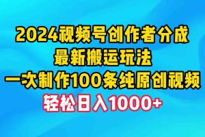 2024视频号创作者分成，最新搬运玩法，一次制作100条纯原创视频，日入1000+