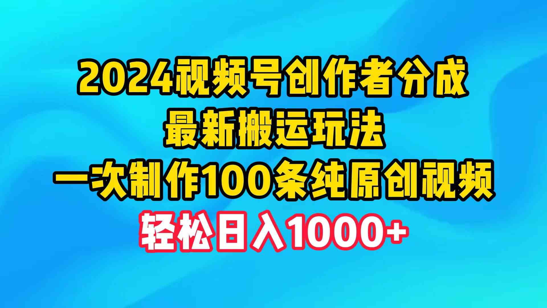 2024视频号创作者分成，最新搬运玩法，一次制作100条纯原创视频，日入1000+插图