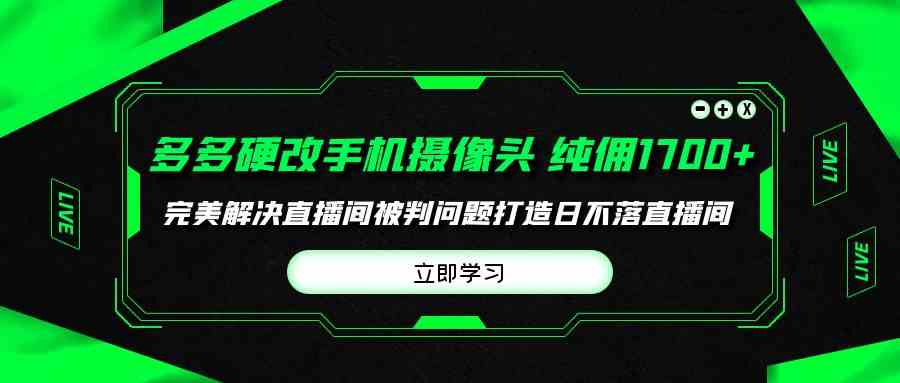 多多硬改手机摄像头，单场带货纯佣1700+完美解决直播间被判问题，打造日…插图