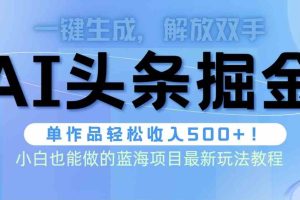 头条AI掘金术最新玩法，全AI制作无需人工修稿，一键生成单篇文章收益500+