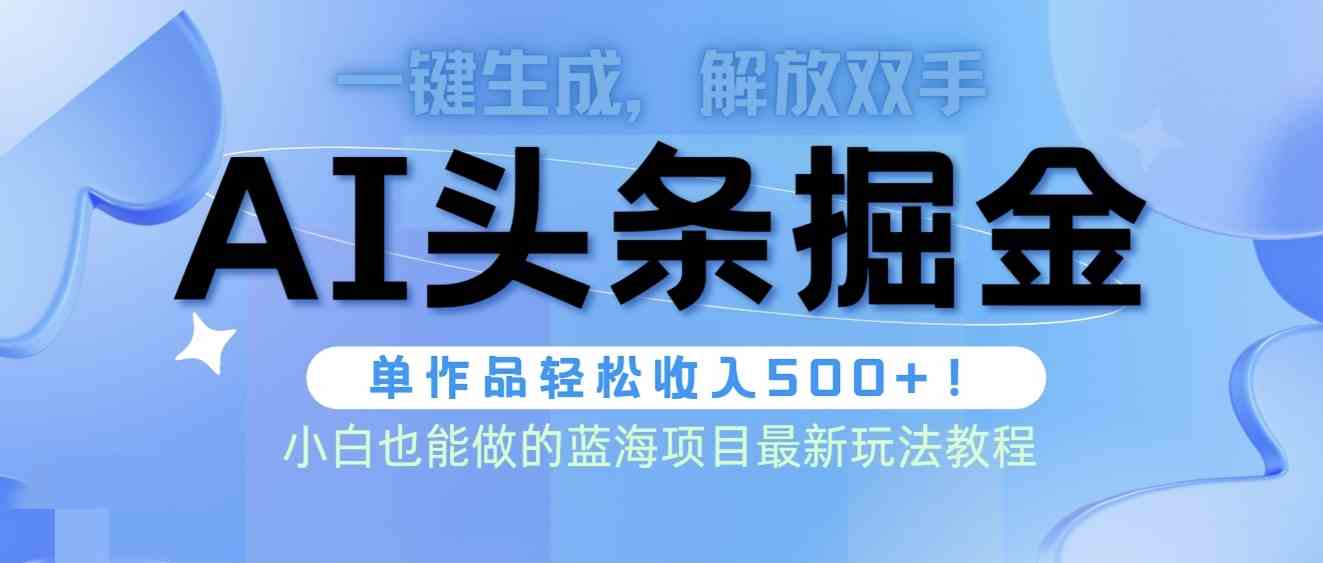 头条AI掘金术最新玩法，全AI制作无需人工修稿，一键生成单篇文章收益500+插图