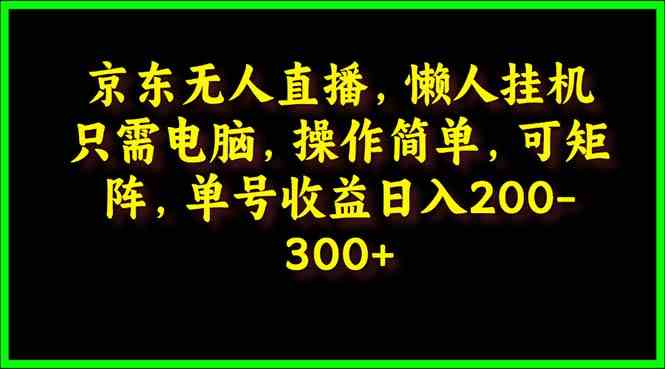 京东无人直播，电脑挂机，操作简单，懒人专属，可矩阵操作 单号日入200-300插图