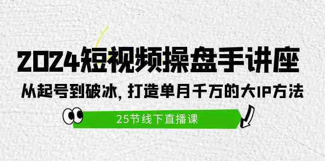 2024短视频操盘手讲座：从起号到破冰，打造单月千万的大IP方法（25节）插图