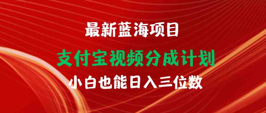 最新蓝海项目 支付宝视频频分成计划 小白也能日入三位数插图