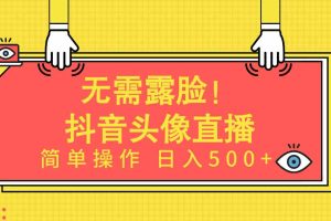 无需露脸！Ai头像直播项目，简单操作日入500+！