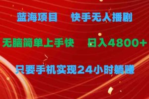 蓝海项目，快手无人播剧，一天收益4800+，手机也能实现24小时躺赚，无脑…