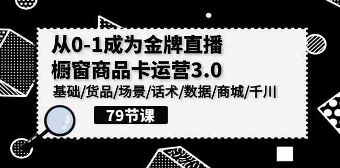 0-1成为金牌直播-橱窗商品卡运营3.0，基础/货品/场景/话术/数据/商城/千川插图