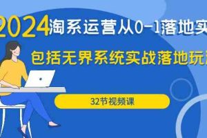 2024·淘系运营从0-1落地实战课：包括无界系统实战落地玩法（32节）