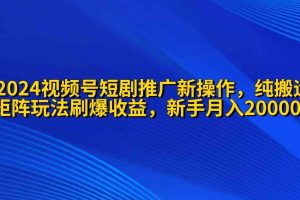 2024视频号短剧推广新操作 纯搬运+矩阵连爆打法刷爆流量分成 小白月入20000