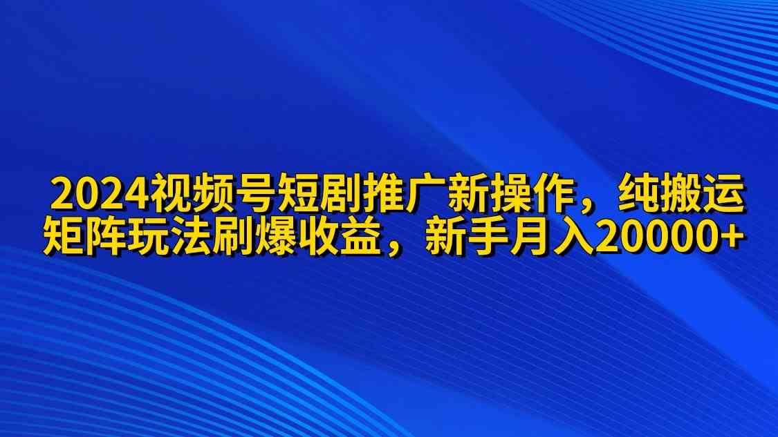 2024视频号短剧推广新操作 纯搬运+矩阵连爆打法刷爆流量分成 小白月入20000插图