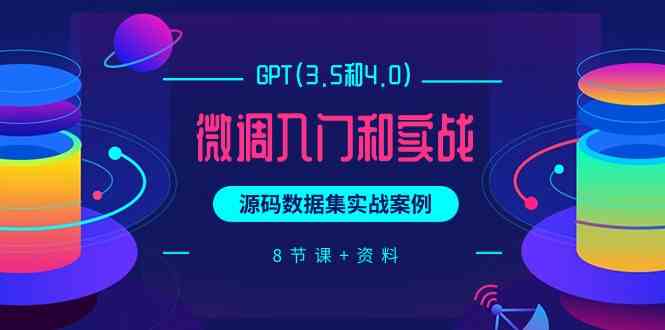 GPT(3.5和4.0)微调入门和实战，源码数据集实战案例（8节课+资料）插图