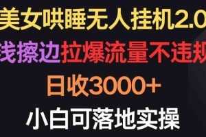 美女哄睡无人挂机2.0，浅擦边拉爆流量不违规，日收3000+，小白可落地实操