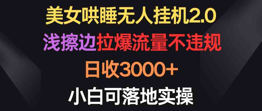 美女哄睡无人挂机2.0，浅擦边拉爆流量不违规，日收3000+，小白可落地实操插图