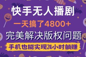 快手无人播剧，一天搞了4800+，完美解决版权问题，手机也能实现24小时躺赚