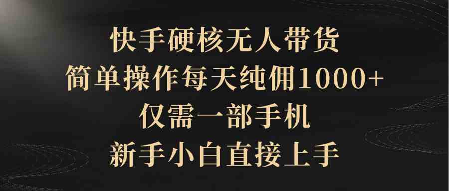 快手硬核无人带货，简单操作每天纯佣1000+,仅需一部手机，新手小白直接上手插图