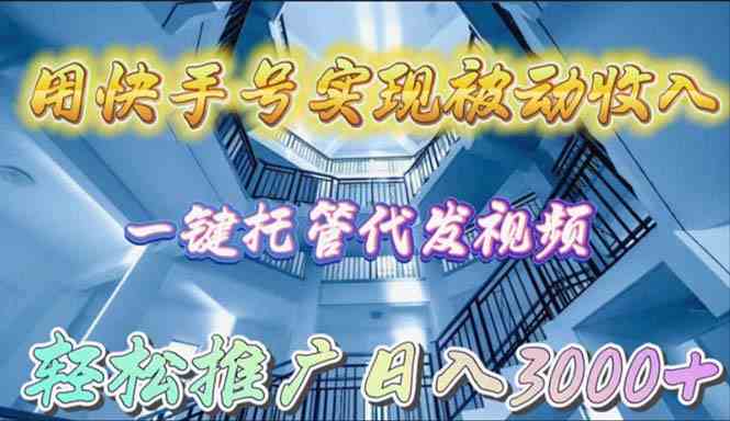 用快手号实现被动收入，一键托管代发视频，轻松推广日入3000+插图