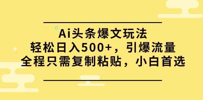 Ai头条爆文玩法，轻松日入500+，引爆流量全程只需复制粘贴，小白首选插图