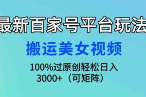 最新百家号平台玩法，搬运美女视频100%过原创大揭秘，轻松日入3000+（可…