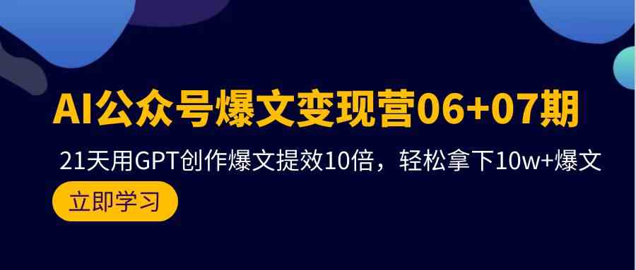 AI公众号爆文变现营06+07期，21天用GPT创作爆文提效10倍，轻松拿下10w+爆文插图