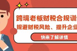 跨境老板-财税合规训练营，规避财税风险、提升企业利润