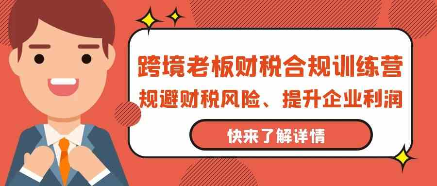 跨境老板-财税合规训练营，规避财税风险、提升企业利润插图