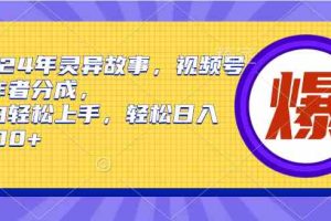 2024年灵异故事，视频号创作者分成，小白轻松上手，轻松日入1000+