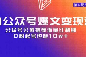 AI公众号爆文-变现营06期，公众号公域推荐流量红利期，0粉起号也能10w+