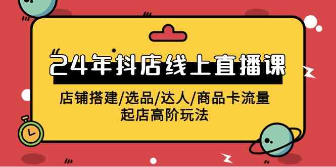 2024年抖店线上直播课，店铺搭建/选品/达人/商品卡流量/起店高阶玩法插图