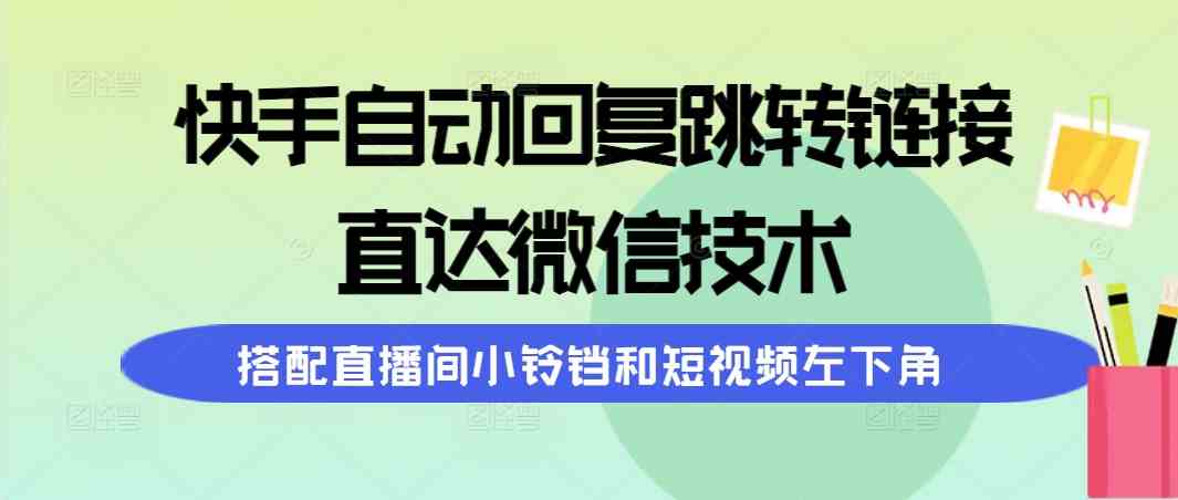 快手自动回复跳转链接，直达微信技术，搭配直播间小铃铛和短视频左下角插图