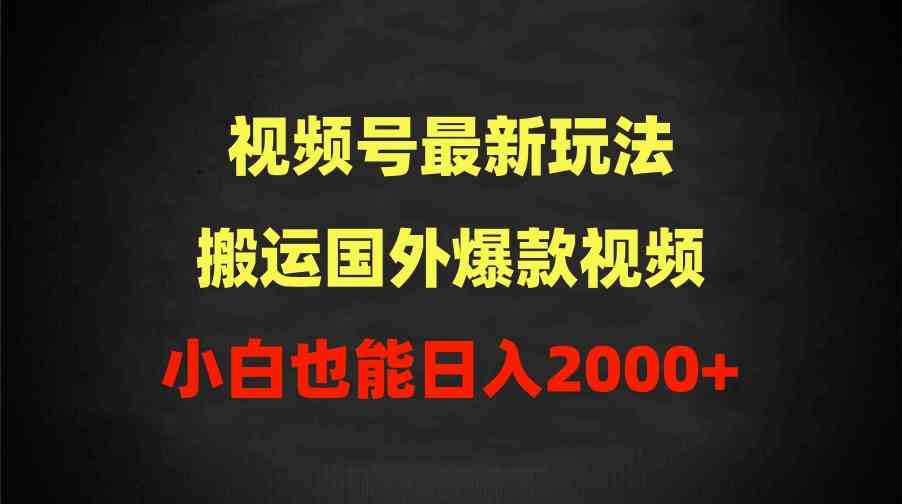 2024视频号最新玩法，搬运国外爆款视频，100%过原创，小白也能日入2000+插图