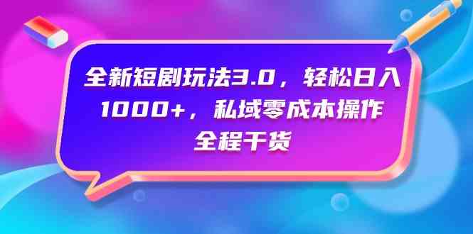 全新短剧玩法3.0，轻松日入1000+，私域零成本操作，全程干货插图